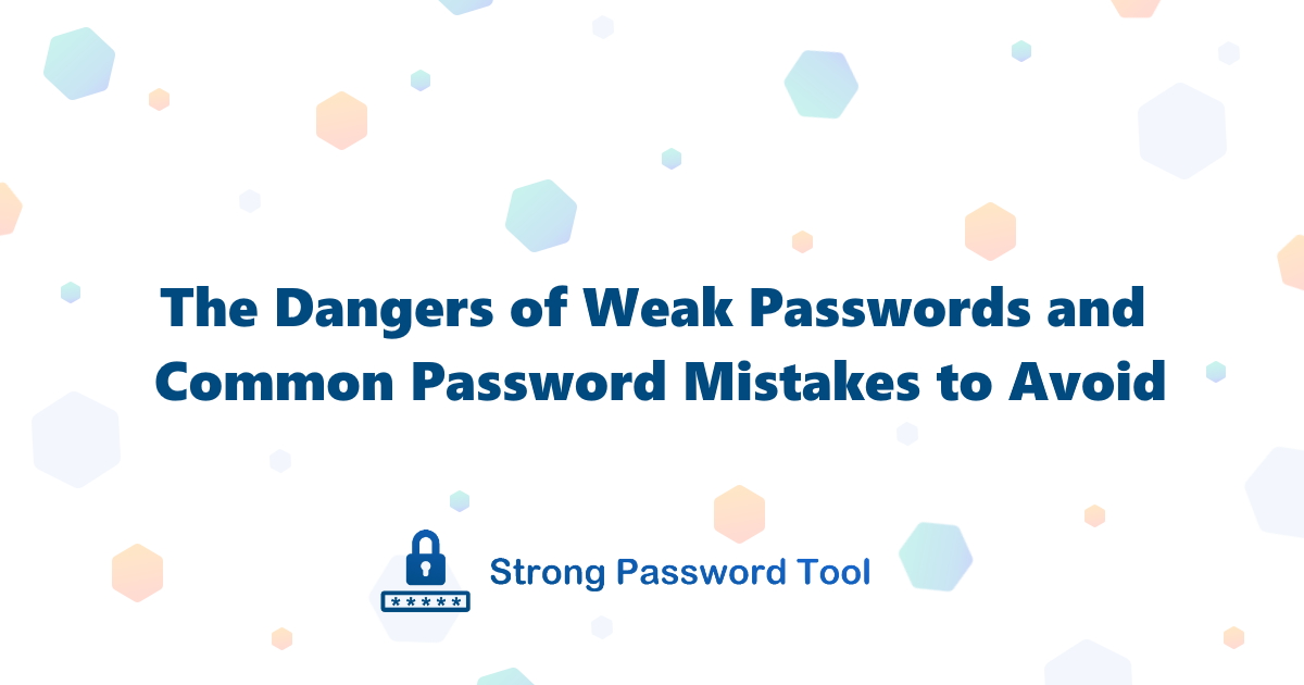 The Dangers of Weak Passwords and Common Password Mistakes to Avoid
